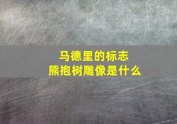 马德里的标志 熊抱树雕像是什么